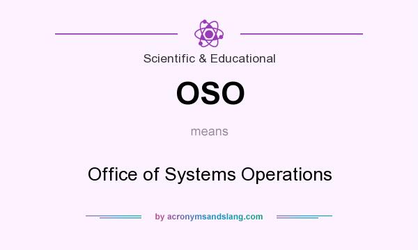 What does OSO mean? It stands for Office of Systems Operations