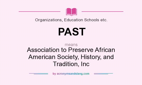 What does PAST mean? It stands for Association to Preserve African American Society, History, and Tradition, Inc