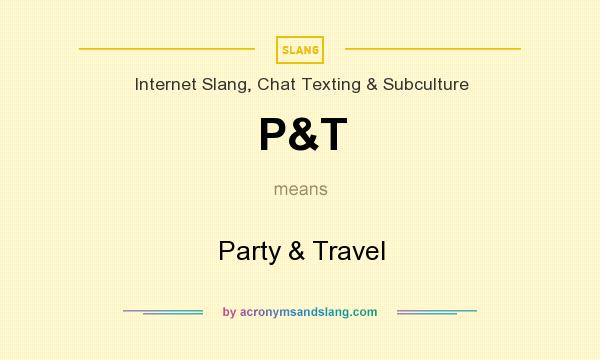 What does P&T mean? It stands for Party & Travel