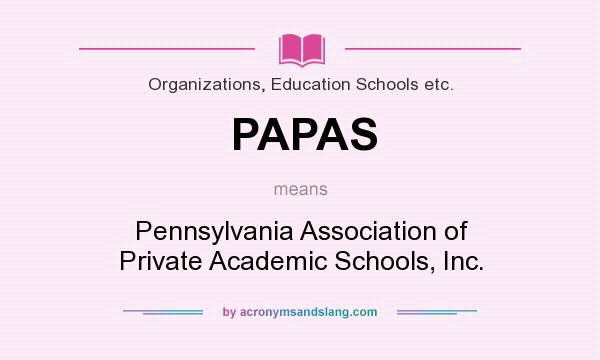 What does PAPAS mean? It stands for Pennsylvania Association of Private Academic Schools, Inc.