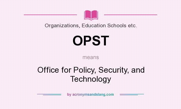 What does OPST mean? It stands for Office for Policy, Security, and Technology