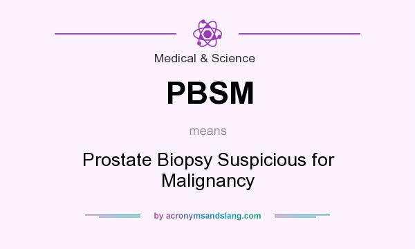What does PBSM mean? It stands for Prostate Biopsy Suspicious for Malignancy