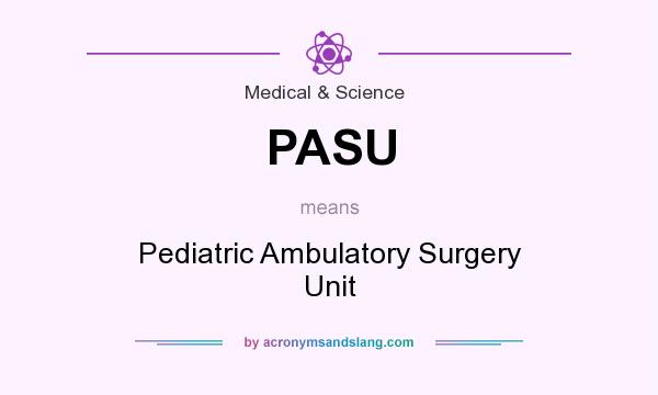What does PASU mean? It stands for Pediatric Ambulatory Surgery Unit