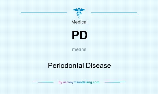 What does PD mean? It stands for Periodontal Disease