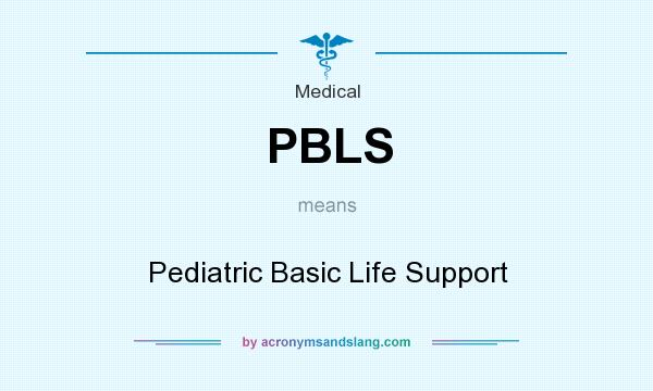 What does PBLS mean? It stands for Pediatric Basic Life Support