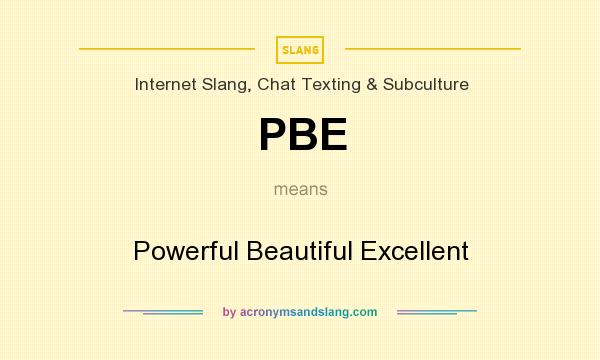 What does PBE mean? It stands for Powerful Beautiful Excellent
