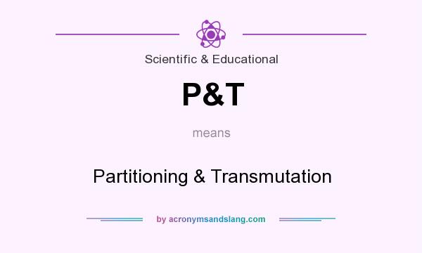 What does P&T mean? It stands for Partitioning & Transmutation