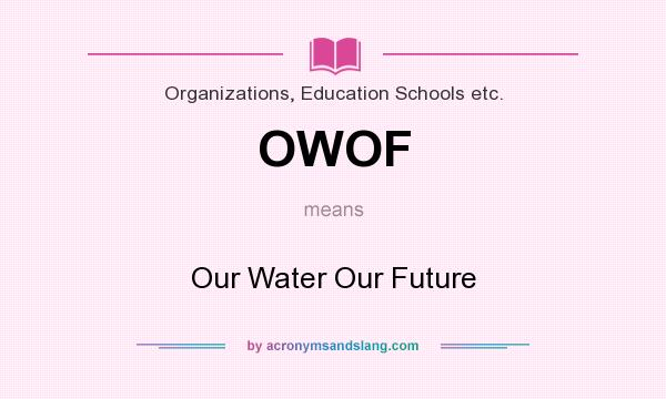 What does OWOF mean? It stands for Our Water Our Future
