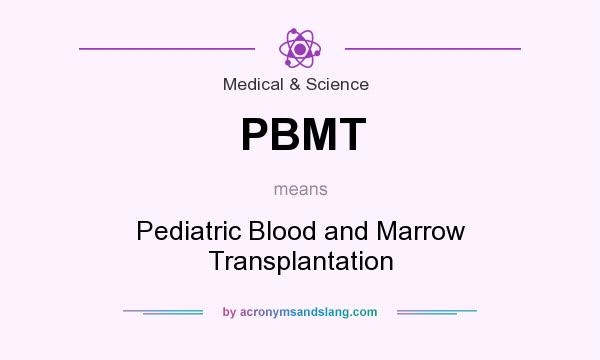 What does PBMT mean? It stands for Pediatric Blood and Marrow Transplantation