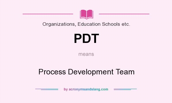 What does PDT mean? It stands for Process Development Team