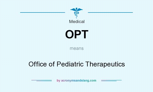 What does OPT mean? It stands for Office of Pediatric Therapeutics