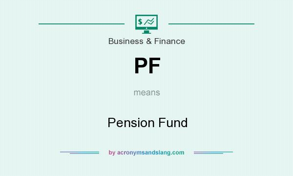 What does PF mean? It stands for Pension Fund