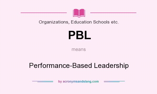 What does PBL mean? It stands for Performance-Based Leadership