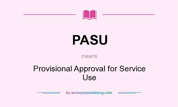 What does PASU mean? It stands for Provisional Approval for Service Use