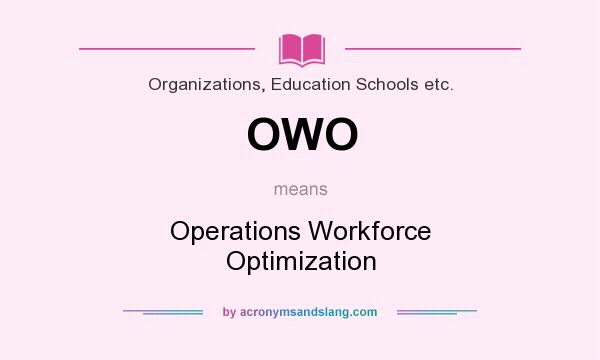 What does OWO mean? It stands for Operations Workforce Optimization