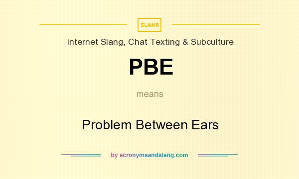 What does PBE mean? It stands for Problem Between Ears