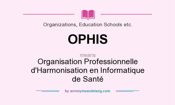 What does OPHIS mean? It stands for Organisation Professionnelle d`Harmonisation en Informatique de Santé