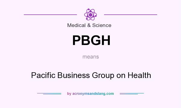 What does PBGH mean? It stands for Pacific Business Group on Health