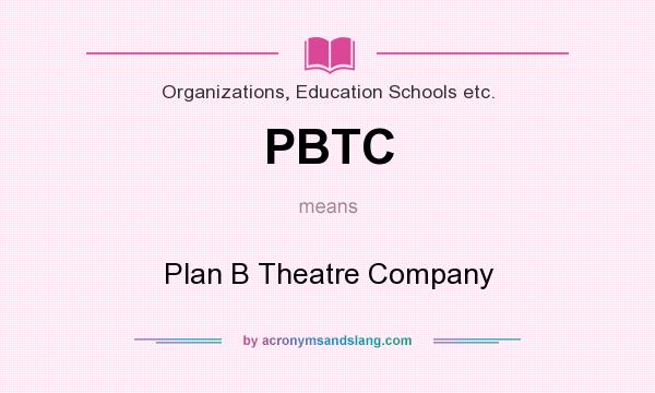 What does PBTC mean? It stands for Plan B Theatre Company