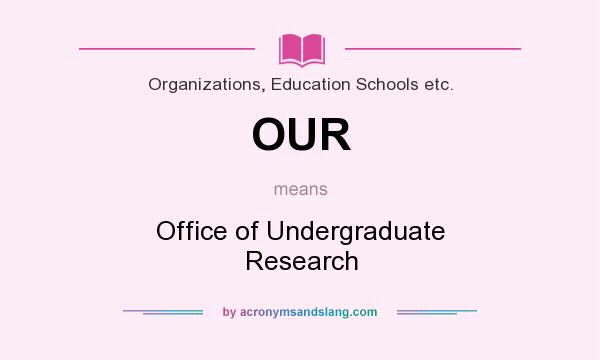 What does OUR mean? It stands for Office of Undergraduate Research