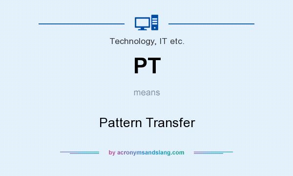 What does PT mean? It stands for Pattern Transfer