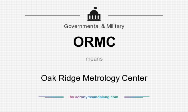 What does ORMC mean? It stands for Oak Ridge Metrology Center