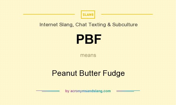 What does PBF mean? It stands for Peanut Butter Fudge