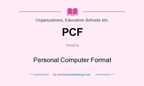 What does PCF mean? It stands for Personal Computer Format