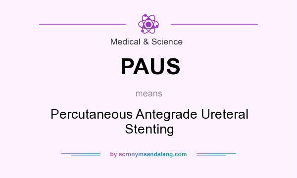 What does PAUS mean? It stands for Percutaneous Antegrade Ureteral Stenting