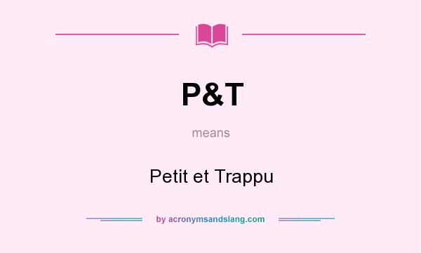 What does P&T mean? It stands for Petit et Trappu