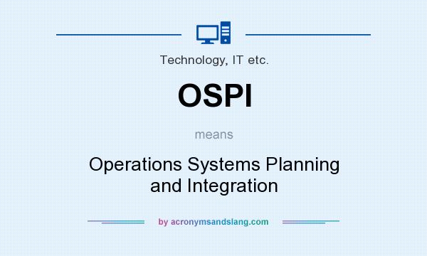 What does OSPI mean? It stands for Operations Systems Planning and Integration