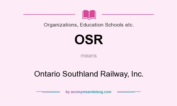 What does OSR mean? It stands for Ontario Southland Railway, Inc.
