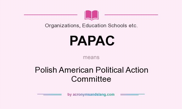 What does PAPAC mean? It stands for Polish American Political Action Committee