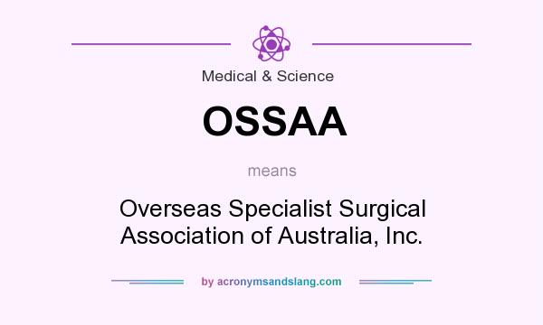 What does OSSAA mean? It stands for Overseas Specialist Surgical Association of Australia, Inc.