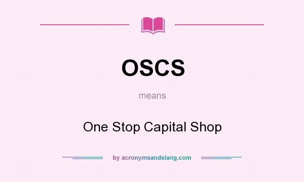 What does OSCS mean? It stands for One Stop Capital Shop