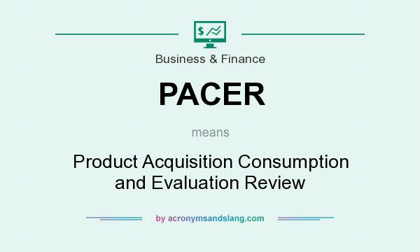 What does PACER mean? It stands for Product Acquisition Consumption and Evaluation Review