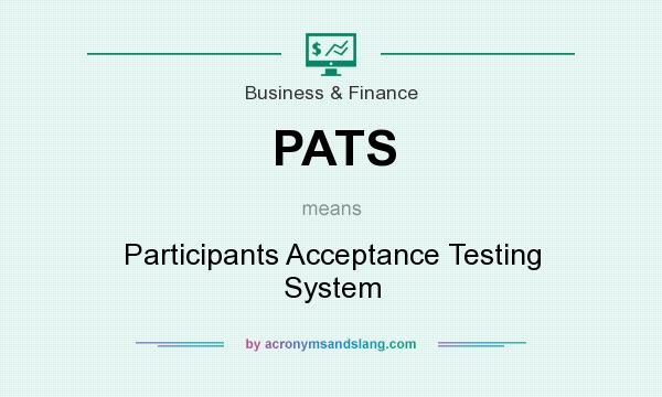 What does PATS mean? It stands for Participants Acceptance Testing System