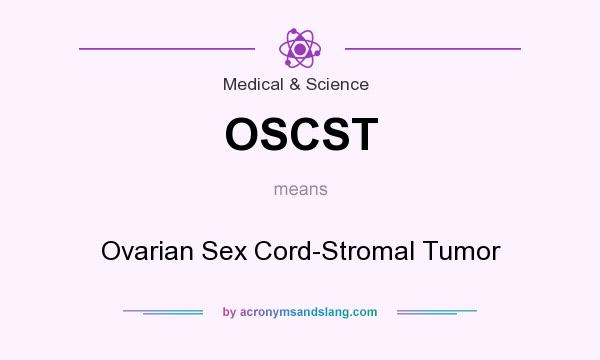 What does OSCST mean? It stands for Ovarian Sex Cord-Stromal Tumor