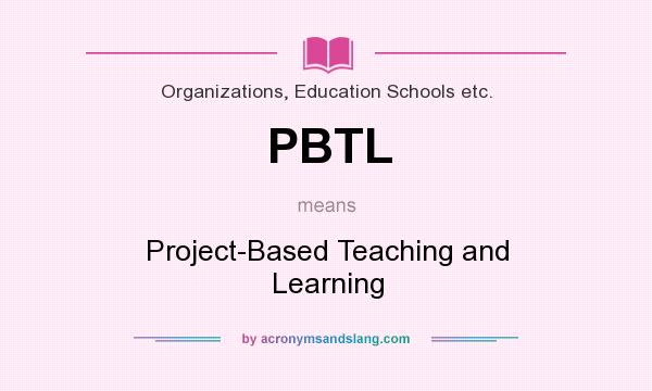 What does PBTL mean? It stands for Project-Based Teaching and Learning
