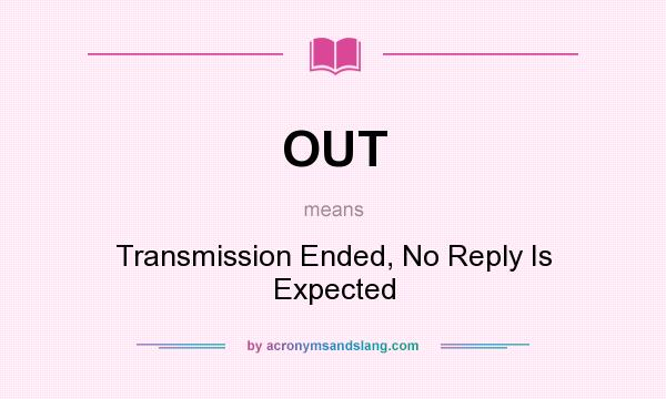 What does OUT mean? It stands for Transmission Ended, No Reply Is Expected