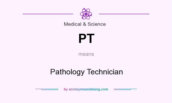 What does PT mean? It stands for Pathology Technician