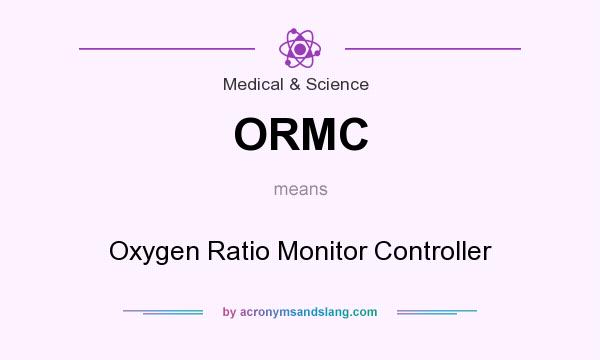 What does ORMC mean? It stands for Oxygen Ratio Monitor Controller