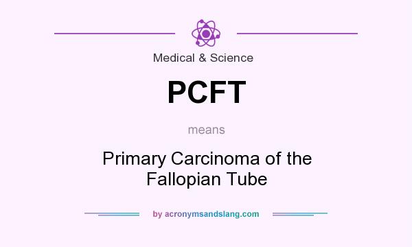 What does PCFT mean? It stands for Primary Carcinoma of the Fallopian Tube