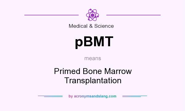 What does pBMT mean? It stands for Primed Bone Marrow Transplantation