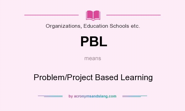 What does PBL mean? It stands for Problem/Project Based Learning