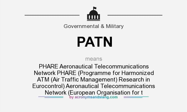 What does PATN mean? It stands for PHARE Aeronautical Telecommunications Network PHARE (Programme for Harmonized ATM (Air Traffic Management) Research in Eurocontrol) Aeronautical Telecommunications Network (European Organisation for t