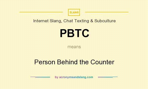 What does PBTC mean? It stands for Person Behind the Counter