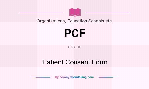 What does PCF mean? It stands for Patient Consent Form