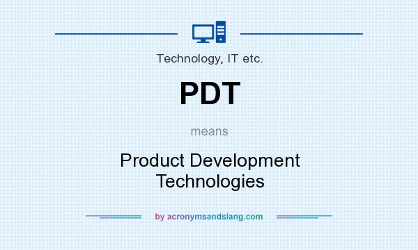 What does PDT mean? It stands for Product Development Technologies