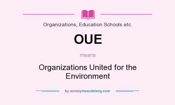 What does OUE mean? It stands for Organizations United for the Environment